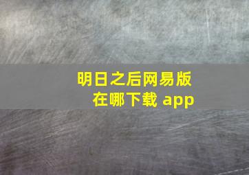 明日之后网易版在哪下载 app